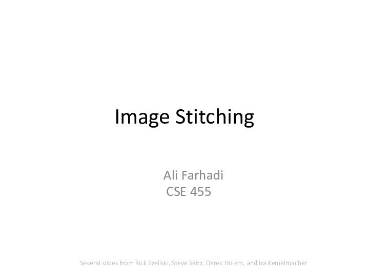Image StitchingAli FarhadiCSE 455	Several slides from Rick Szeliski, Steve Seitz, Derek Hoiem, and Ira Kemelmacher