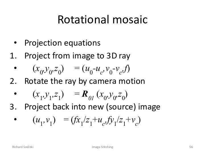 Richard SzeliskiImage StitchingRotational mosaicProjection equationsProject from image to 3D ray	(x0,y0,z0) 	= (u0-uc,v0-vc,f)Rotate