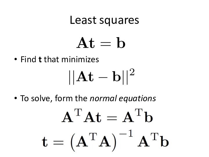 Least squaresFind t that minimizes To solve, form the normal equations