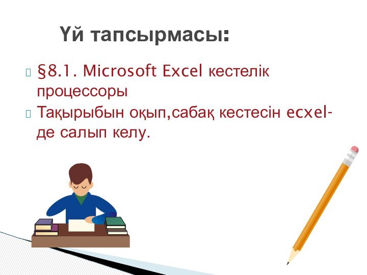 §8.1. Microsoft Excel кестелік процессорыТақырыбын оқып,сабақ кестесін ecxel-де салып келу.   Үй тапсырмасы: