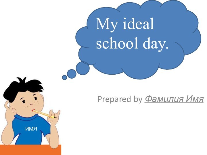 Prepared by Фамилия Имя  ИМЯMy ideal school day.