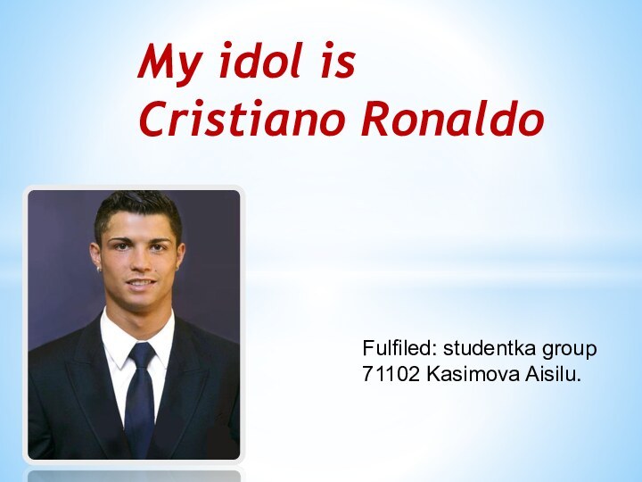 Fulfiled: studentka group 71102 Kasimova Aisilu.My idol is Cristiano Ronaldo