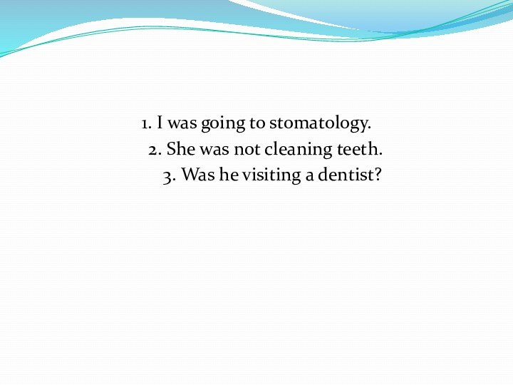 1. I was going to stomatology.  2. She was not cleaning