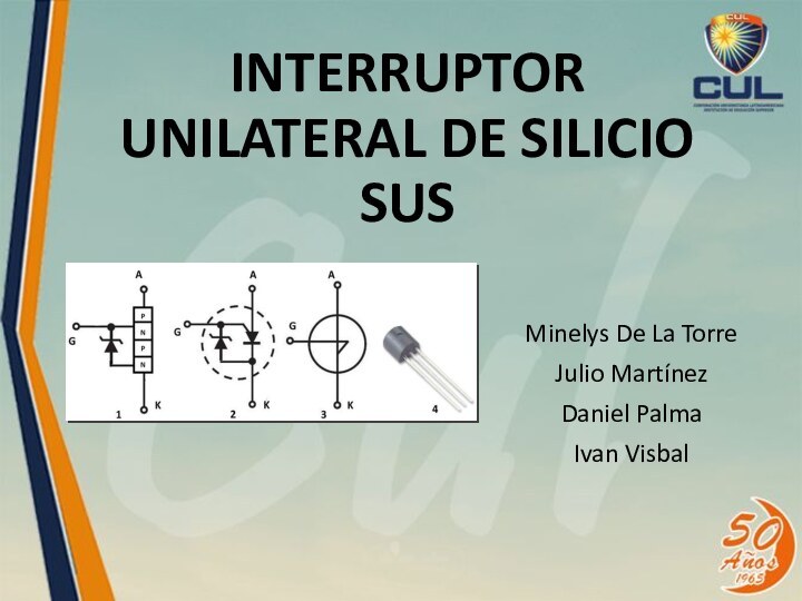 INTERRUPTOR UNILATERAL DE SILICIO SUSMinelys De La TorreJulio MartínezDaniel PalmaIvan Visbal