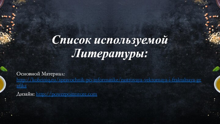 Список используемой Литературы:Основной Материал: http://kobriniq.ru/spravochnik-po-informatike/rastrovaya-vektornaya-i-fraktalnaya-grafikaДизайн: http://powerpointstore.com