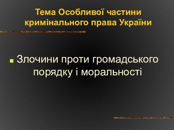 Тема Особливої частини кримінального права УкраїниЗлочини проти громадського порядку і моральності
