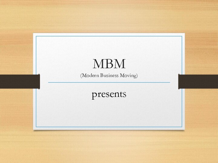 MBM (Modern Business Moving)presentS