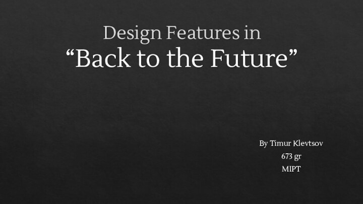 Design Features in  “Back to the Future”By Timur Klevtsov673 grMIPT