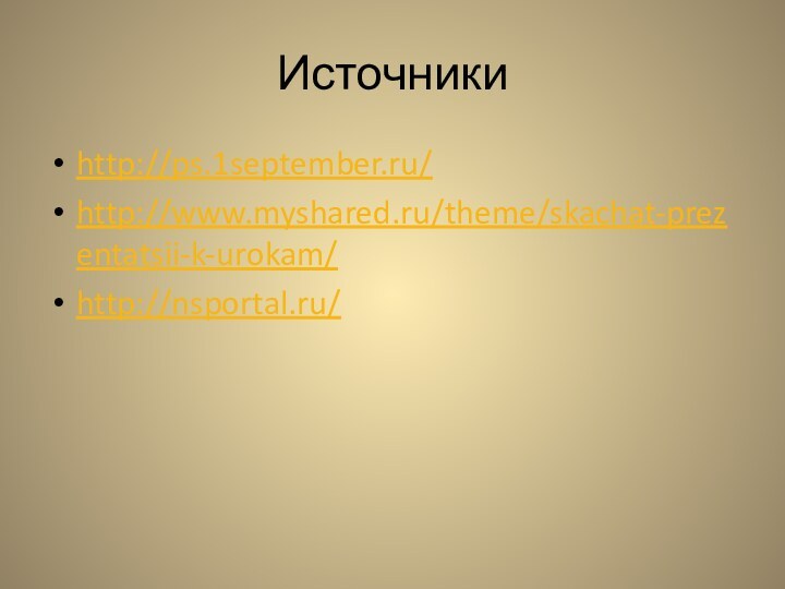 Источникиhttp://ps.1september.ru/http://www.myshared.ru/theme/skachat-prezentatsii-k-urokam/http://nsportal.ru/