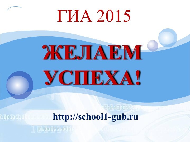 ГИА 2015ЖЕЛАЕМ УСПЕХА!http://school1-gub.ru