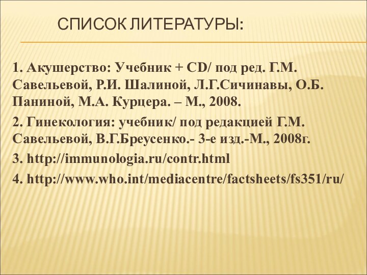 СПИСОК ЛИТЕРАТУРЫ: 1. Акушерство: Учебник + CD/ под ред. Г.М. Савельевой, Р.И.