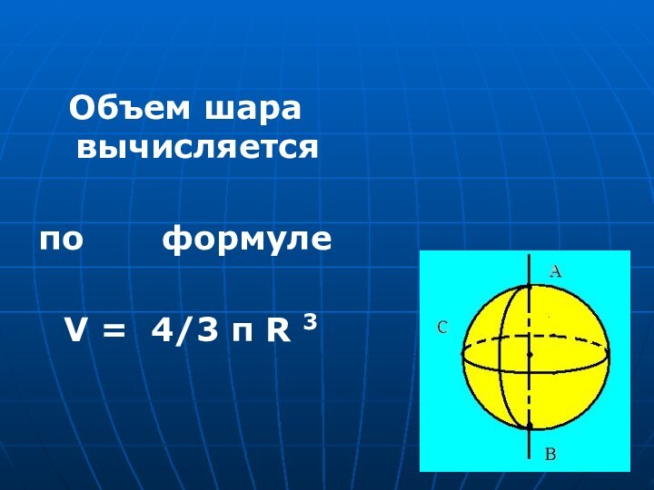 Объем шара вычисляетсяпо    формуле V = 4/3 π R 3