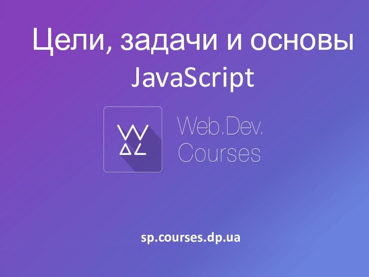 Цели, задачи и основыJavaScriptsp.courses.dp.ua