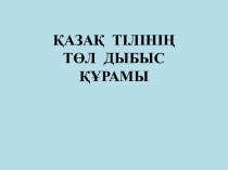 Қазақ тілінің төл дыбыс құрамы. Казахский язык