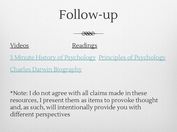 Follow-upVideos					Readings3 Minute History of Psychology	Principles of PsychologyCharles Darwin Biography		*Note: I do not
