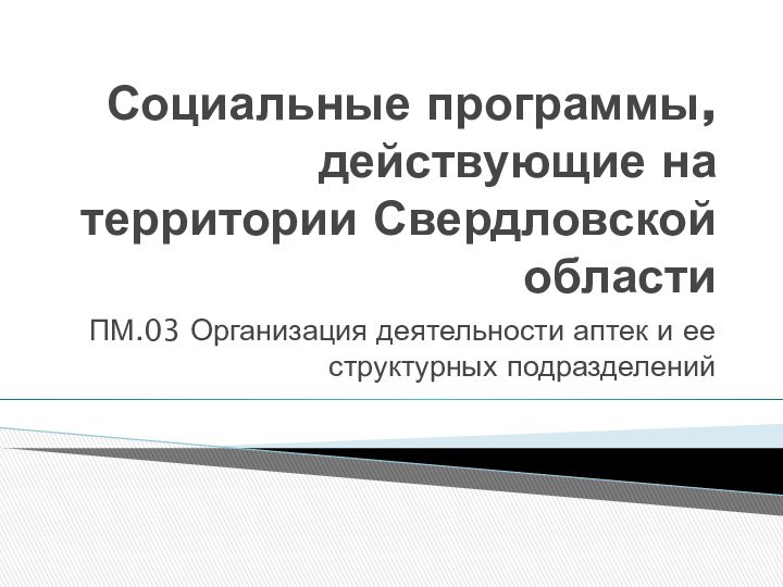 Социальные программы, действующие на территории Свердловской областиПМ.03 Организация деятельности аптек и ее структурных подразделений