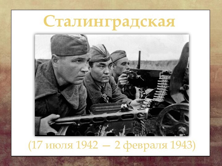 Сталинградская битва	 (17 июля 1942 — 2 февраля 1943))
