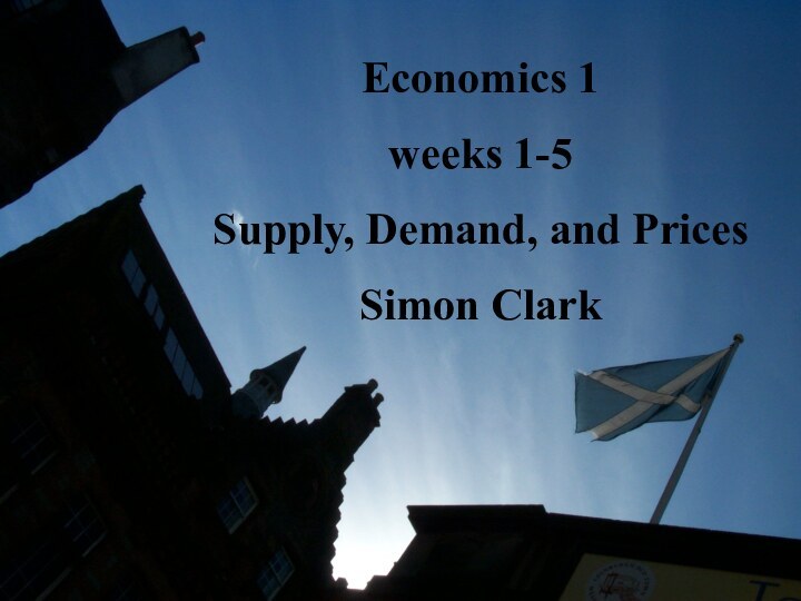 Economics 1: Supply, Demand, and PricesEconomics 1weeks 1-5Supply, Demand, and PricesSimon Clark