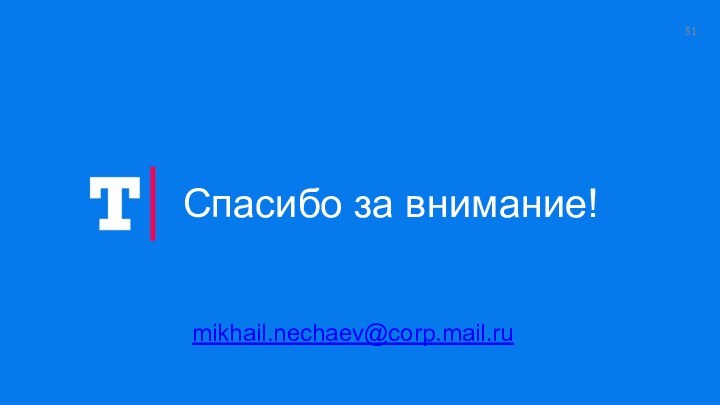 mikhail.nechaev@corp.mail.ruСпасибо за внимание!