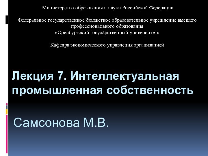 Самсонова М.В.Лекция 7. Интеллектуальная промышленная собственность Министерство образования и науки Российской Федерации