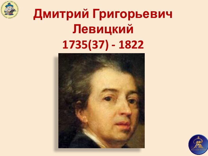 Дмитрий ГригорьевичЛевицкий1735(37) - 1822