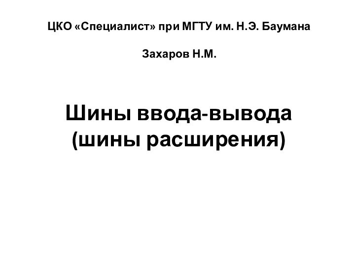 ЦКО «Специалист» при МГТУ им. Н.Э. Баумана  Захаров Н.М.Шины ввода-вывода (шины расширения)