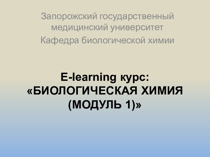E-learning курс: «БИОЛОГИЧЕСКАЯ ХИМИЯ (МОДУЛЬ 1)»Запорожский государственный медицинский университетКафедра биологической химии