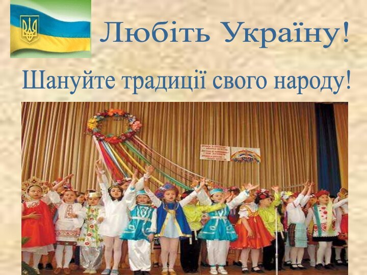 Шануйте традиції свого народу! Любіть Україну!