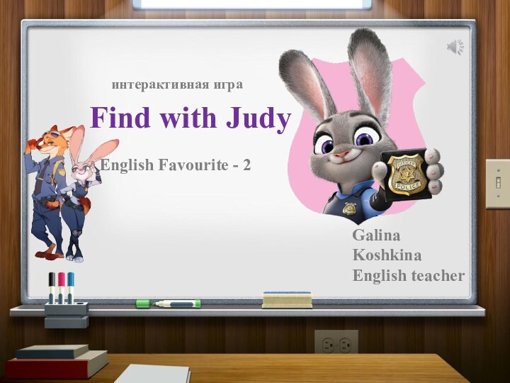 Find with JudyEnglish Favourite - 2Galina KoshkinaEnglish teacherинтерактивная игра
