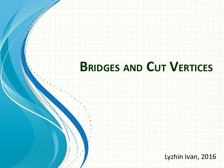 Bridges and Cut VerticesLyzhin Ivan, 2016