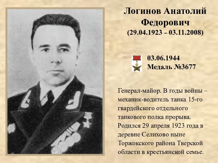 Логинов Анатолий Федорович(29.04.1923 – 03.11.2008)Генерал-майор. В годы войны – механик-водитель танка 15-го