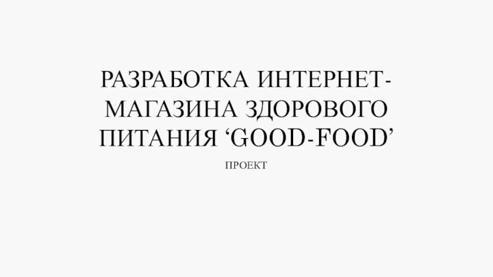 РАЗРАБОТКА ИНТЕРНЕТ-МАГАЗИНА ЗДОРОВОГО ПИТАНИЯ ‘GOOD-FOOD’ПРОЕКТ