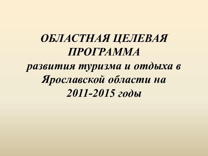 ОБЛАСТНАЯ ЦЕЛЕВАЯ ПРОГРАММА развития туризма и отдыха в Ярославской области на 2011-2015 годы