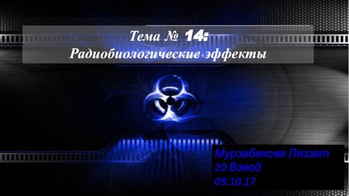 Тема № 14: Радиобиологические эффектыМурзабекова Ляззат 20 Взвод09.10.17