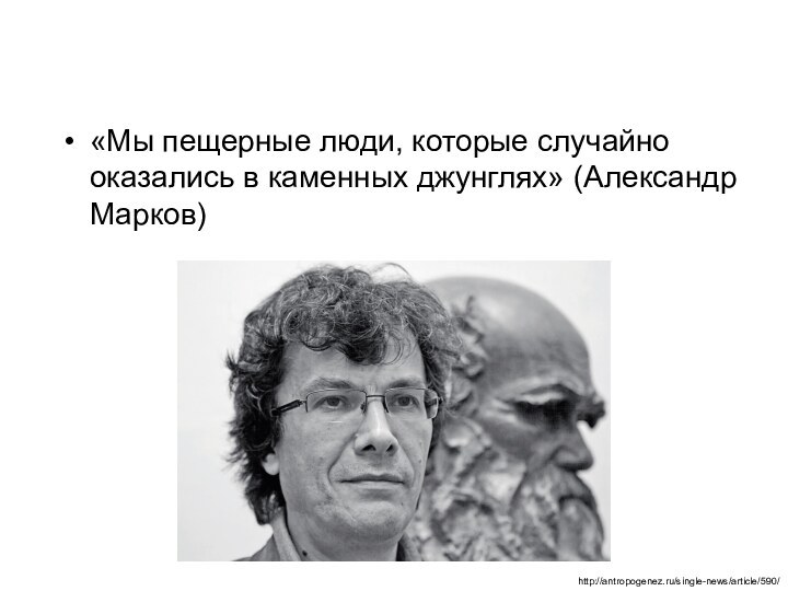 «Мы пещерные люди, которые случайно оказались в каменных джунглях» (Александр Марков)http://antropogenez.ru/single-news/article/590/