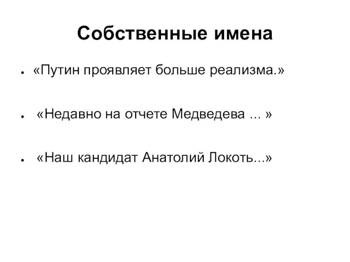 Собственные имена«Путин проявляет больше реализма.» «Недавно на отчете Медведева ... » «Наш кандидат Анатолий Локоть...»