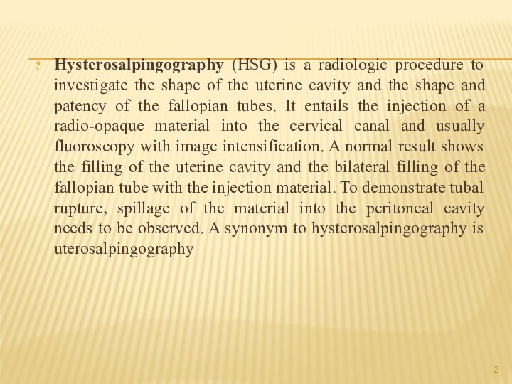 Hysterosalpingography (HSG) is a radiologic procedure to investigate the shape of the
