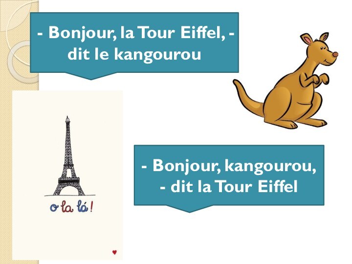 - Bonjour, kangourou, - dit la Tour Eiffel- Bonjour, la Tour Eiffel, - dit le kangourou