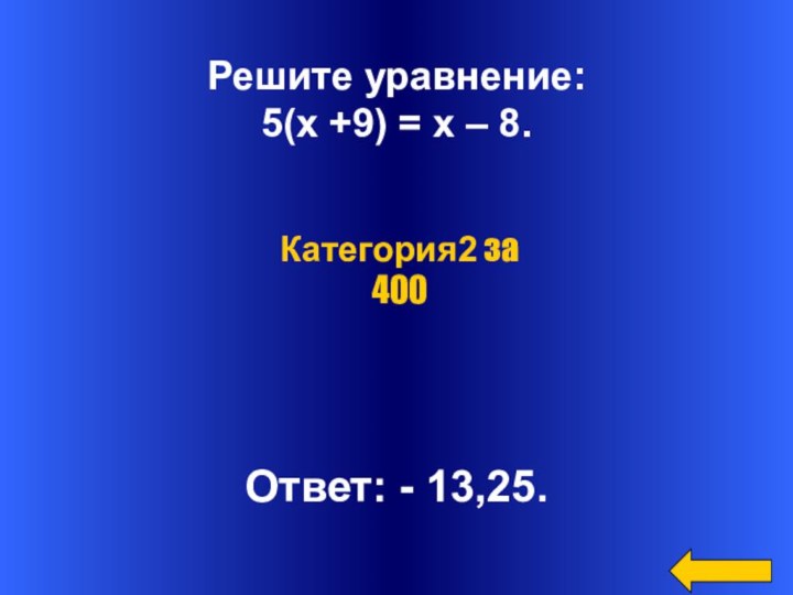Решите уравнение:5(х +9) = х – 8.Ответ: - 13,25.Категория2 за 400