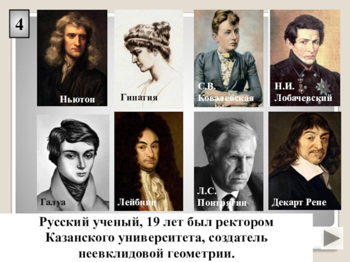 4Русский ученый, 19 лет был ректором Казанского университета, создатель неевклидовой геометрии.