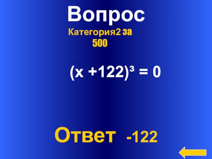 ВопросОтвет -122Категория2 за 500 (х +122)³ = 0