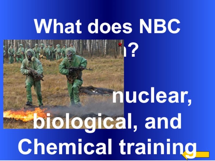 What does NBC mean?        nuclear,biological, and Chemical training
