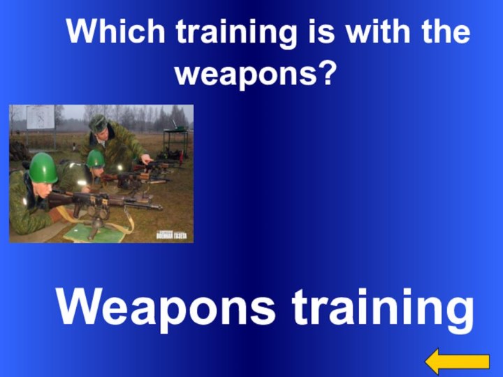 Which training is with the weapons? Weapons training