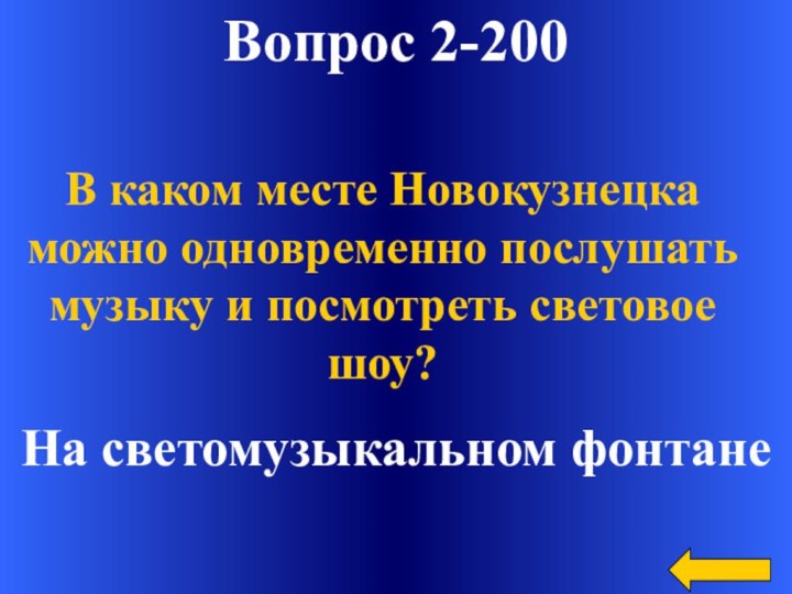 Вопрос 2-200На светомузыкальном фонтанеВ каком месте Новокузнецка можно одновременно послушать музыку и посмотреть световое шоу?