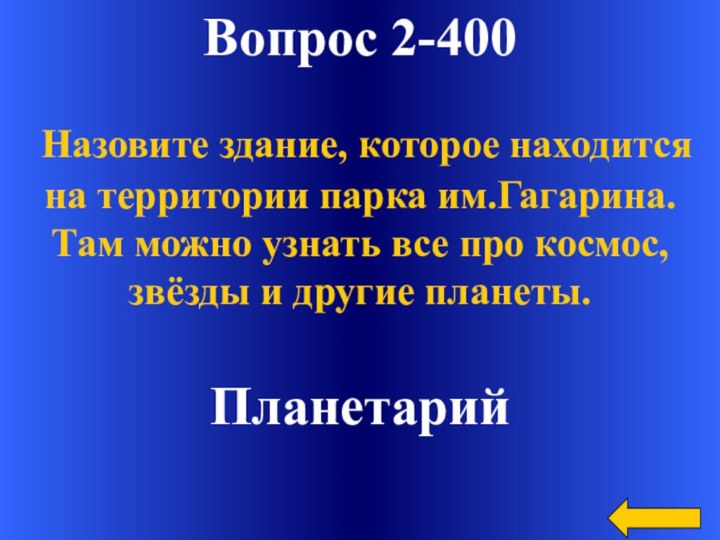 Вопрос 2-400Планетарий Назовите здание, которое находится на территории парка им.Гагарина. Там можно