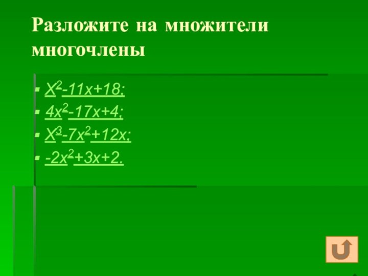 Разложите на множители многочленыX2-11x+18;4x2-17x+4;X3-7x2+12x;-2x2+3x+2.
