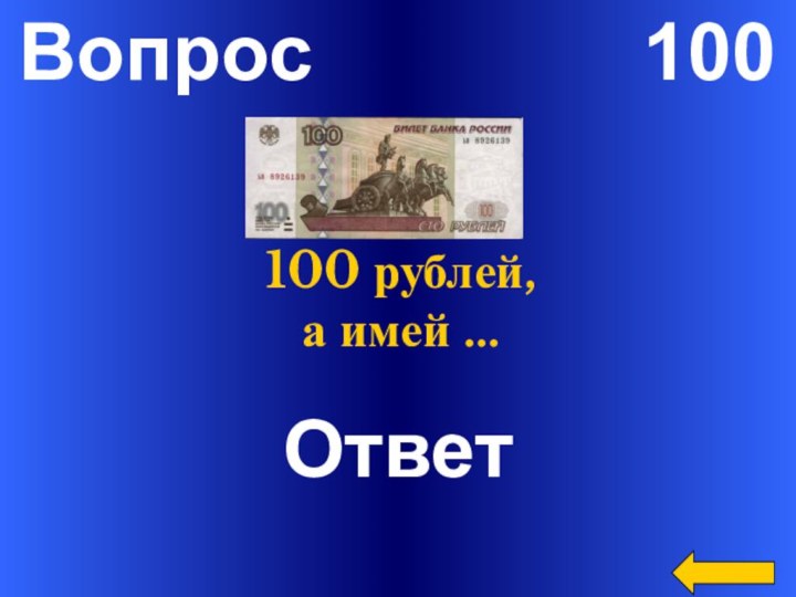 Вопрос        100ОтветНе имей 100 рублей, а имей …
