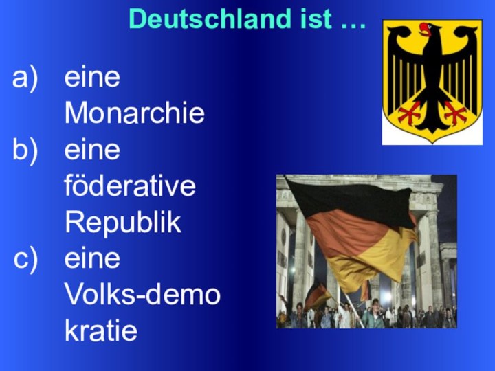 Deutschland ist …eine Monarchieeine föderative Republikeine Volks-demokratie