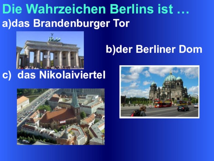Die Wahrzeichen Berlins ist …a)das Brandenburger Tor