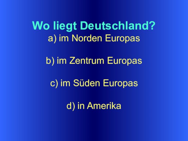 Wo liegt Deutschland?a) im Norden Europasb) im Zentrum Europasc) im Süden Europasd) in Amerika